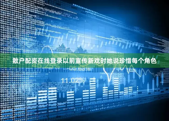 散户配资在线登录以前宣传新戏时她说珍惜每个角色