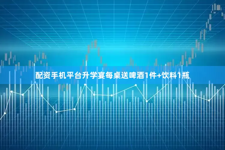 配资手机平台升学宴每桌送啤酒1件+饮料1瓶