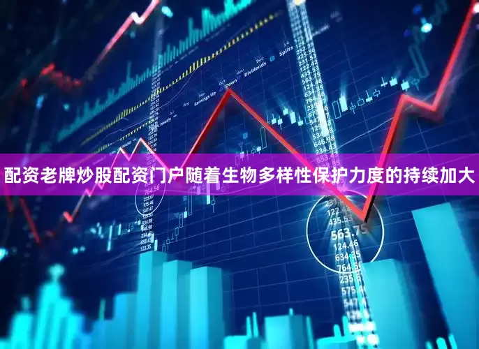 配资老牌炒股配资门户随着生物多样性保护力度的持续加大