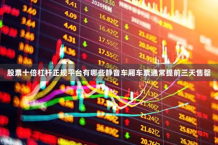 股票十倍杠杆正规平台有哪些静音车厢车票通常提前三天售罄