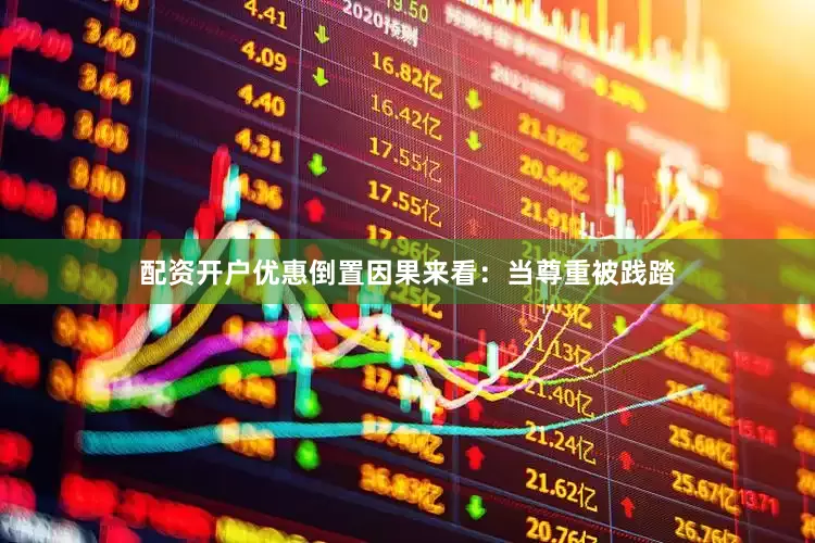 配资开户优惠倒置因果来看：当尊重被践踏