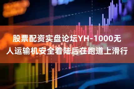 股票配资实盘论坛YH-1000无人运输机安全着陆后在跑道上滑行