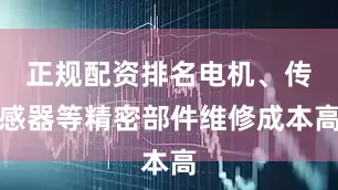 正规配资排名电机、传感器等精密部件维修成本高