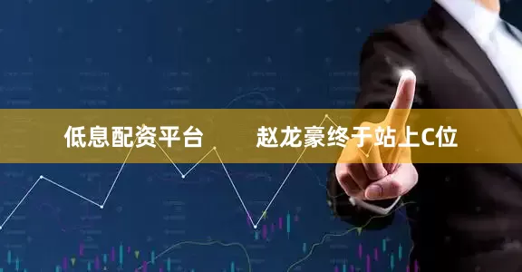 低息配资平台        赵龙豪终于站上C位