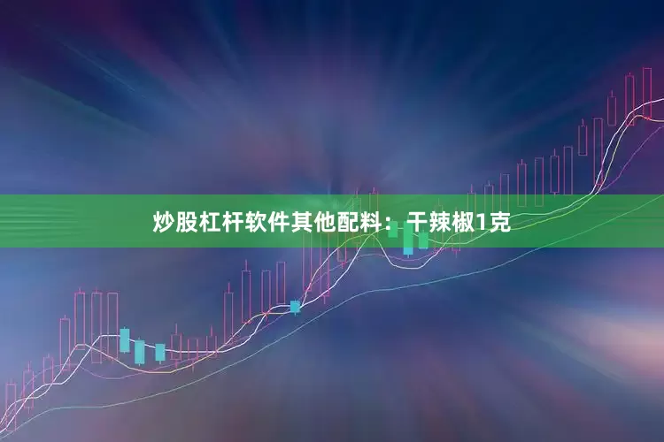 炒股杠杆软件其他配料：干辣椒1克