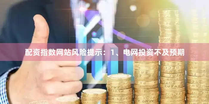 配资指数网站风险提示：1、电网投资不及预期
